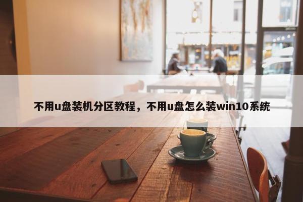 不用u盘装机分区教程,不用u盘怎么装win10系统 不用u盘装机分区教程,不用u盘怎么装win10系统