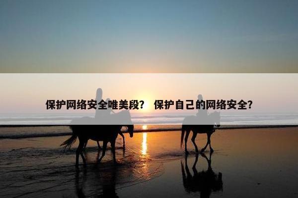 保护网络安全唯美段？ 保护自己的网络安全？