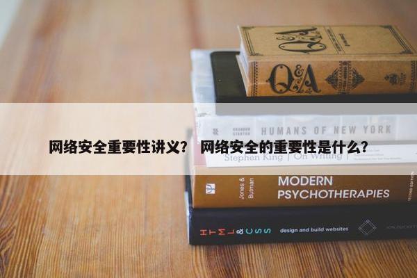 网络安全重要性讲义？ 网络安全的重要性是什么？