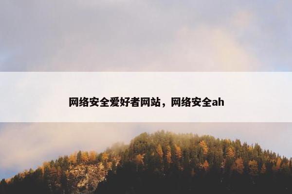 网络安全爱好者网站,网络安全ah 网络安全爱好者网站,网络安全ah