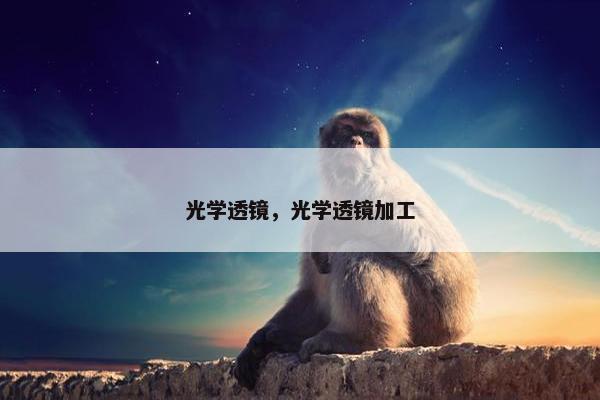 光学透镜，光学透镜加工