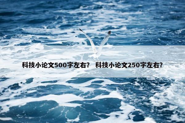 科技小论文500字左右? 科技小论文250字左右? 科技小论文500字左右? 科技小论文250字左右?