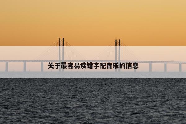 关于最容易读错字配音乐的信息 关于最容易读错字配音乐的信息