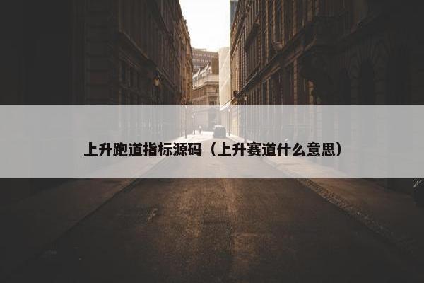 上升跑道指标源码（上升赛道什么意思）