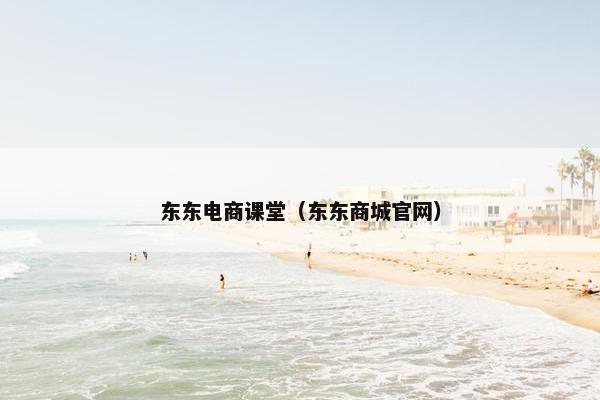 东东电商课堂(东东商城官网) 东东电商课堂(东东商城官网)
