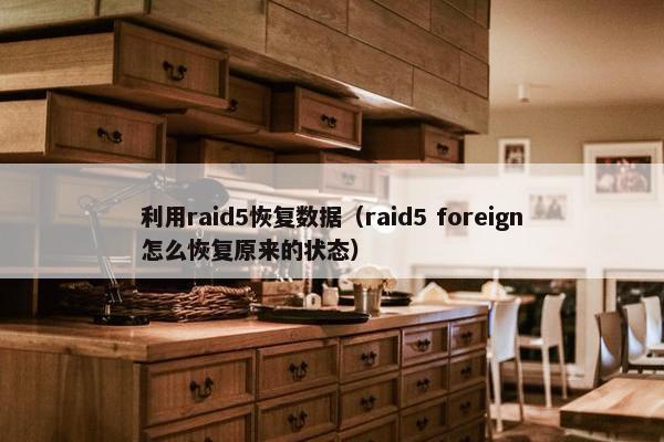利用raid5恢复数据(raid5 foreign怎么恢复原来的状态) 利用raid5恢复数据(raid5 foreign怎么恢复原来的状态)