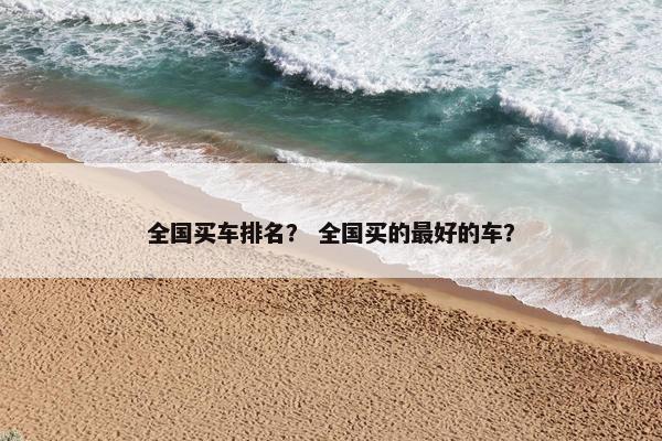 全国买车排名？ 全国买的最好的车？