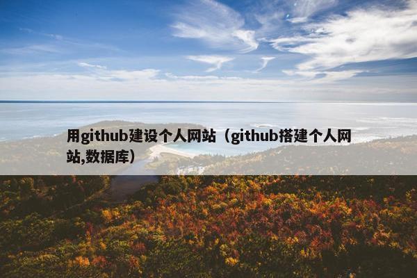 用github建设个人网站（github搭建个人网站,数据库）