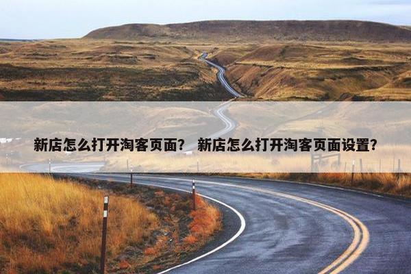 新店怎么打开淘客页面？ 新店怎么打开淘客页面设置？