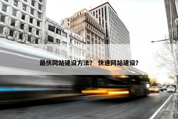 最快网站建设方法？ 快速网站建设？