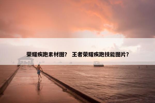 荣耀疾跑素材图？ 王者荣耀疾跑技能图片？