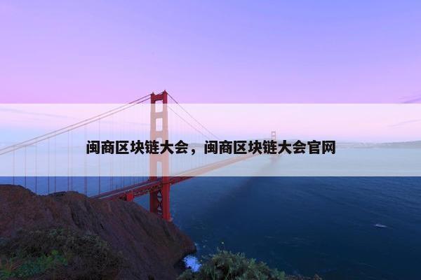 闽商区块链大会，闽商区块链大会官网