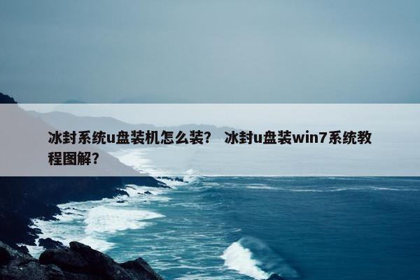 冰封系统u盘装机怎么装？ 冰封u盘装win7系统教程图解？