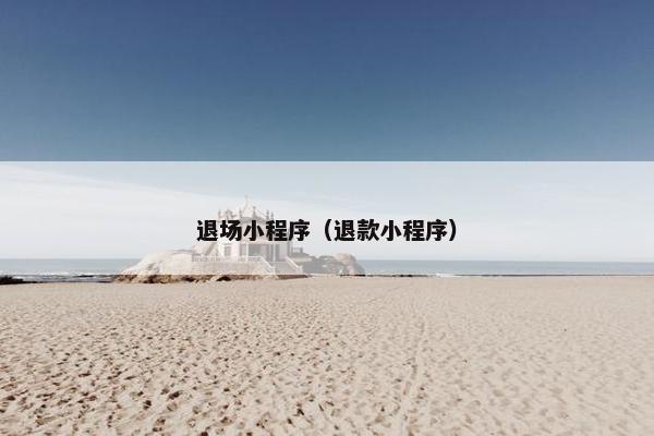 退场小程序(退款小程序) 退场小程序(退款小程序)