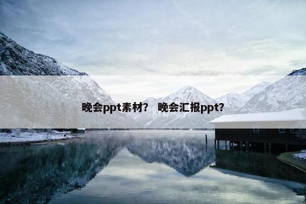 晚会ppt素材? 晚会汇报ppt? 晚会ppt素材? 晚会汇报ppt?