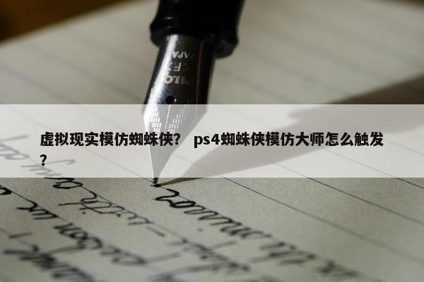 虚拟现实模仿蜘蛛侠？ ps4蜘蛛侠模仿大师怎么触发？
