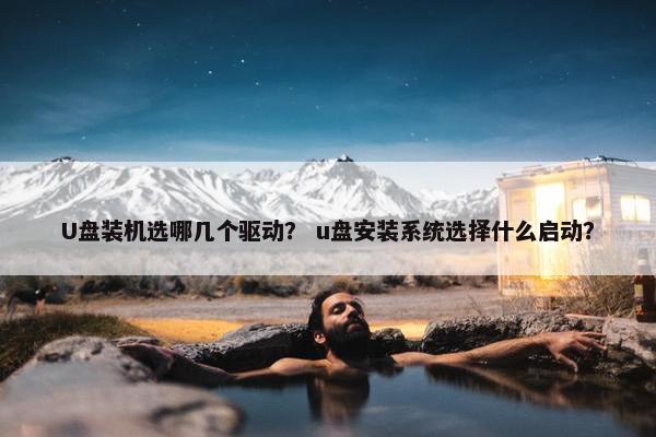 U盘装机选哪几个驱动？ u盘安装系统选择什么启动？