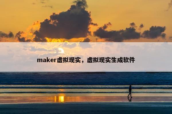 maker虚拟现实，虚拟现实生成软件