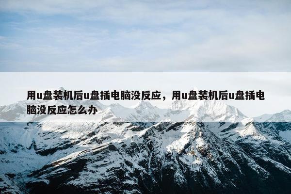 用u盘装机后u盘插电脑没反应,用u盘装机后u盘插电脑没反应怎么办 用u盘装机后u盘插电脑没反应,用u盘装机后u盘插电脑没反应怎么办