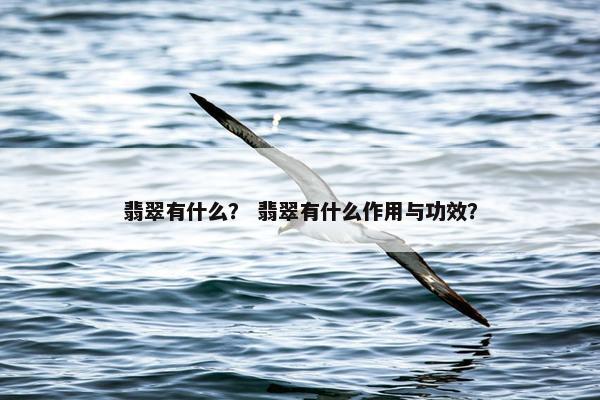 翡翠有什么？ 翡翠有什么作用与功效？