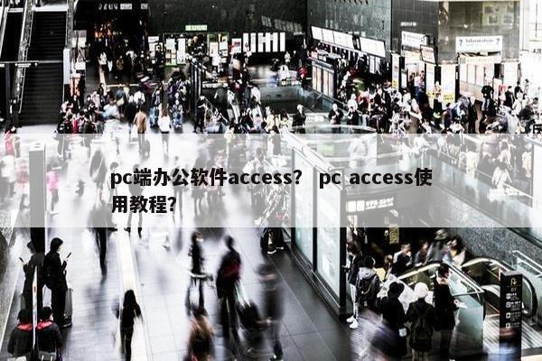 pc端办公软件access？ pc access使用教程？