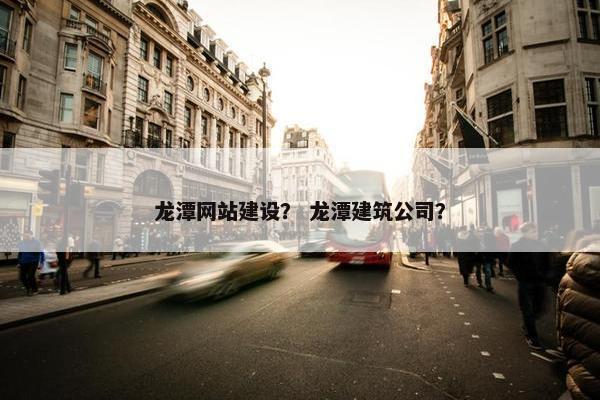 龙潭网站建设？ 龙潭建筑公司？