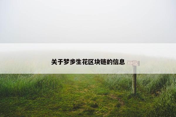 关于梦步生花区块链的信息 关于梦步生花区块链的信息