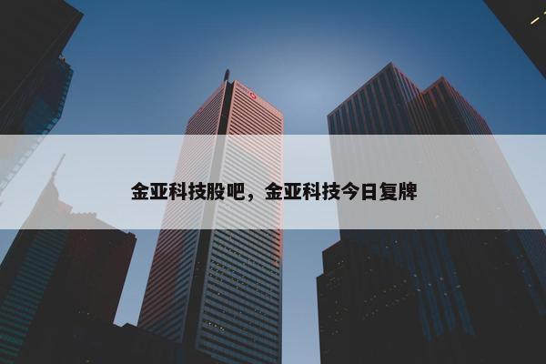 金亚科技股吧,金亚科技今日复牌 金亚科技股吧,金亚科技今日复牌