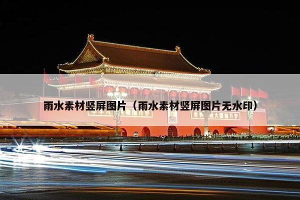 雨水素材竖屏图片(雨水素材竖屏图片无水印) 雨水素材竖屏图片(雨水素材竖屏图片无水印)