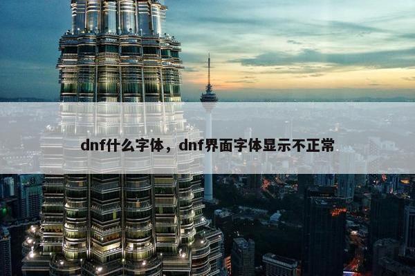 dnf什么字体，dnf界面字体显示不正常