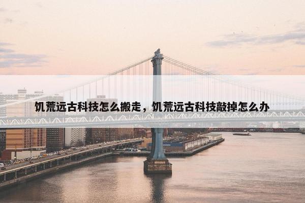 饥荒远古科技怎么搬走，饥荒远古科技敲掉怎么办