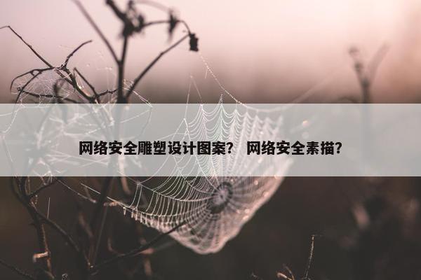 网络安全雕塑设计图案? 网络安全素描? 网络安全雕塑设计图案? 网络安全素描?