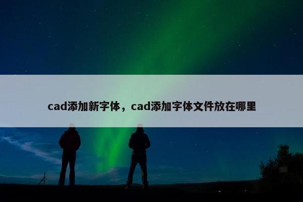 cad添加新字体，cad添加字体文件放在哪里