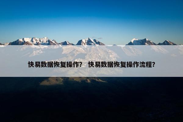 快易数据恢复操作？ 快易数据恢复操作流程？