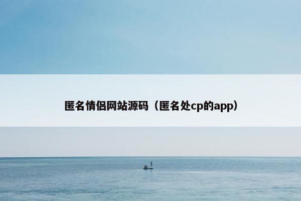 匿名情侣网站源码（匿名处cp的app）