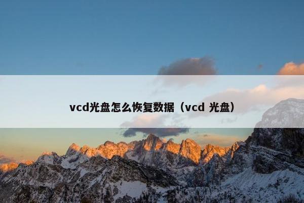 vcd光盘怎么恢复数据（vcd 光盘）