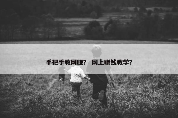 手把手教网赚? 网上赚钱教学? 手把手教网赚? 网上赚钱教学?