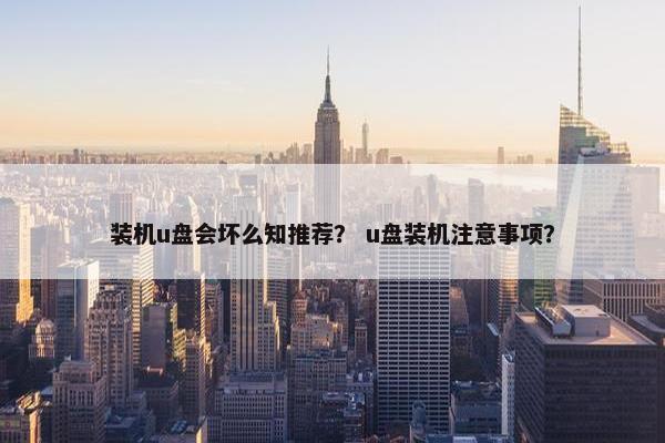 装机u盘会坏么知推荐？ u盘装机注意事项？