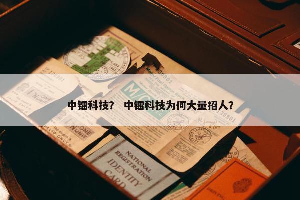 中镭科技? 中镭科技为何大量招人? 中镭科技? 中镭科技为何大量招人?