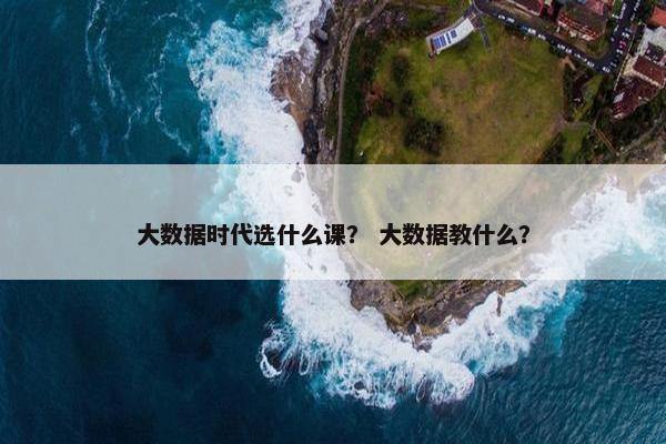 大数据时代选什么课？ 大数据教什么？