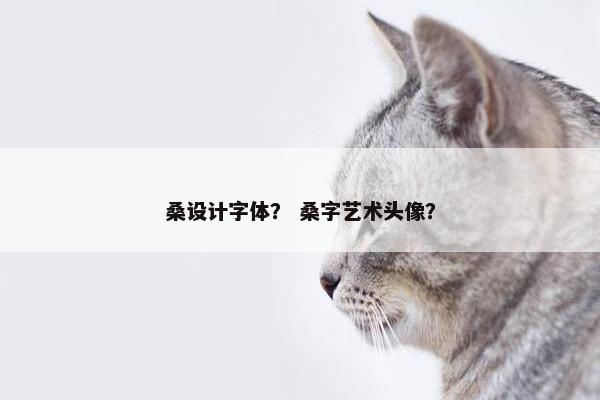 桑设计字体？ 桑字艺术头像？