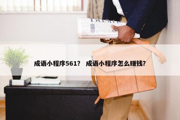 成语小程序561？ 成语小程序怎么赚钱？