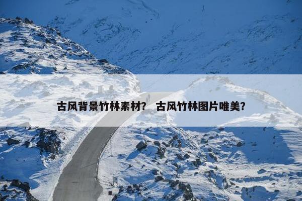 古风背景竹林素材? 古风竹林图片唯美? 古风背景竹林素材? 古风竹林图片唯美?