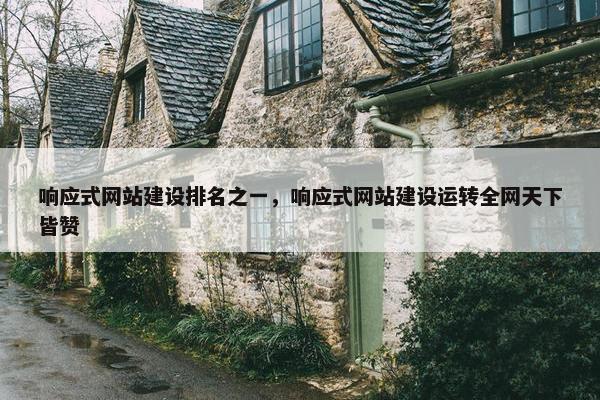 响应式网站建设排名之一，响应式网站建设运转全网天下皆赞
