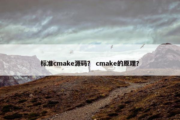 标准cmake源码？ cmake的原理？