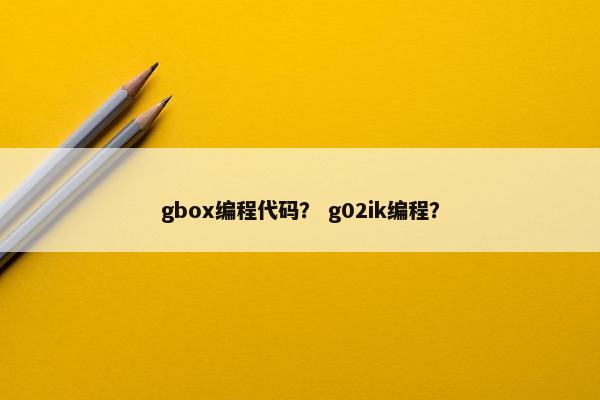 gbox编程代码？ g02ik编程？
