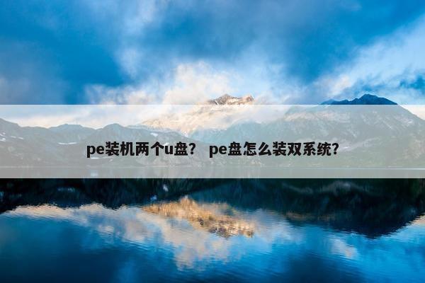 pe装机两个u盘？ pe盘怎么装双系统？