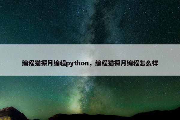 编程猫探月编程python，编程猫探月编程怎么样