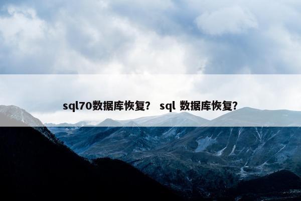 sql70数据库恢复？ sql 数据库恢复？