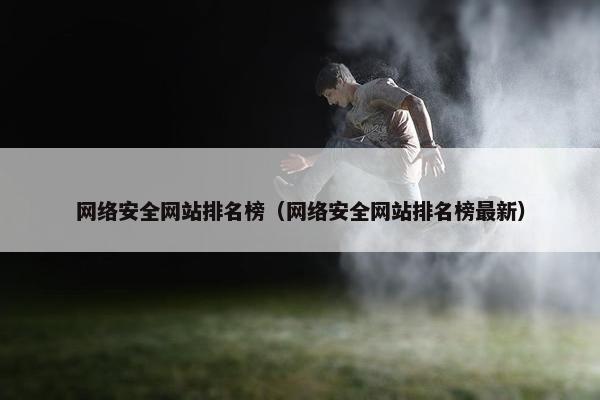 网络安全网站排名榜（网络安全网站排名榜最新）